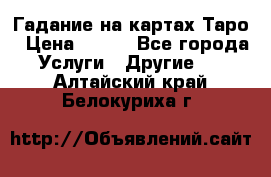 Гадание на картах Таро › Цена ­ 500 - Все города Услуги » Другие   . Алтайский край,Белокуриха г.